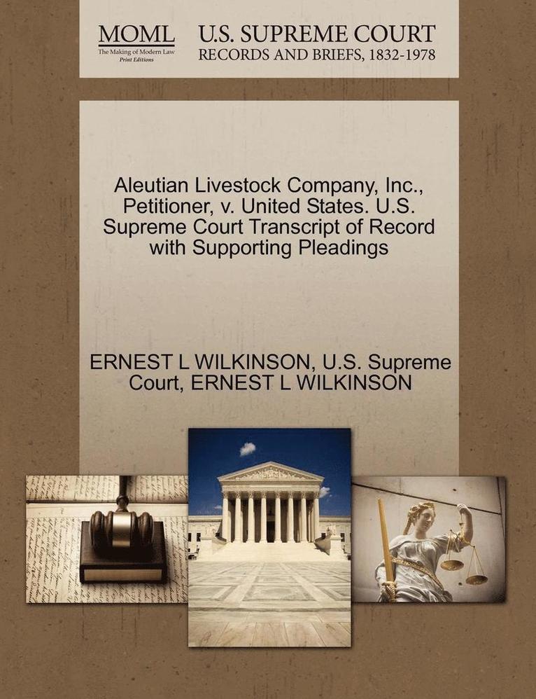 Aleutian Livestock Company, Inc., Petitioner, V. United States. U.S. Supreme Court Transcript of Record with Supporting Pleadings 1