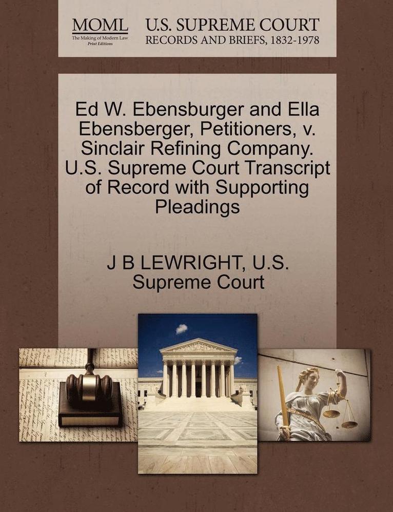 Ed W. Ebensburger and Ella Ebensberger, Petitioners, V. Sinclair Refining Company. U.S. Supreme Court Transcript of Record with Supporting Pleadings 1