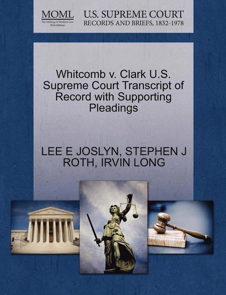 Lee E Joslyn, Stephen J Roth, Irvin Long, Lee E. Joslyn, Stephen J. Roth, LEE E JOSLYN, STEPHEN J ROTH - Whitcomb V. Clark U.S. Supreme Court Transcript of Record with Supporting Pleadings, Häftad