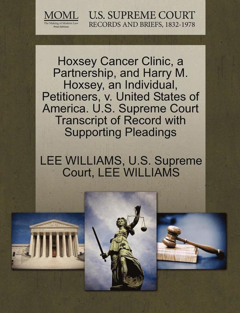 Hoxsey Cancer Clinic, a Partnership, and Harry M. Hoxsey, an Individual, Petitioners, V. United States of America. U.S. Supreme Court Transcript of Record with Supporting Pleadings 1