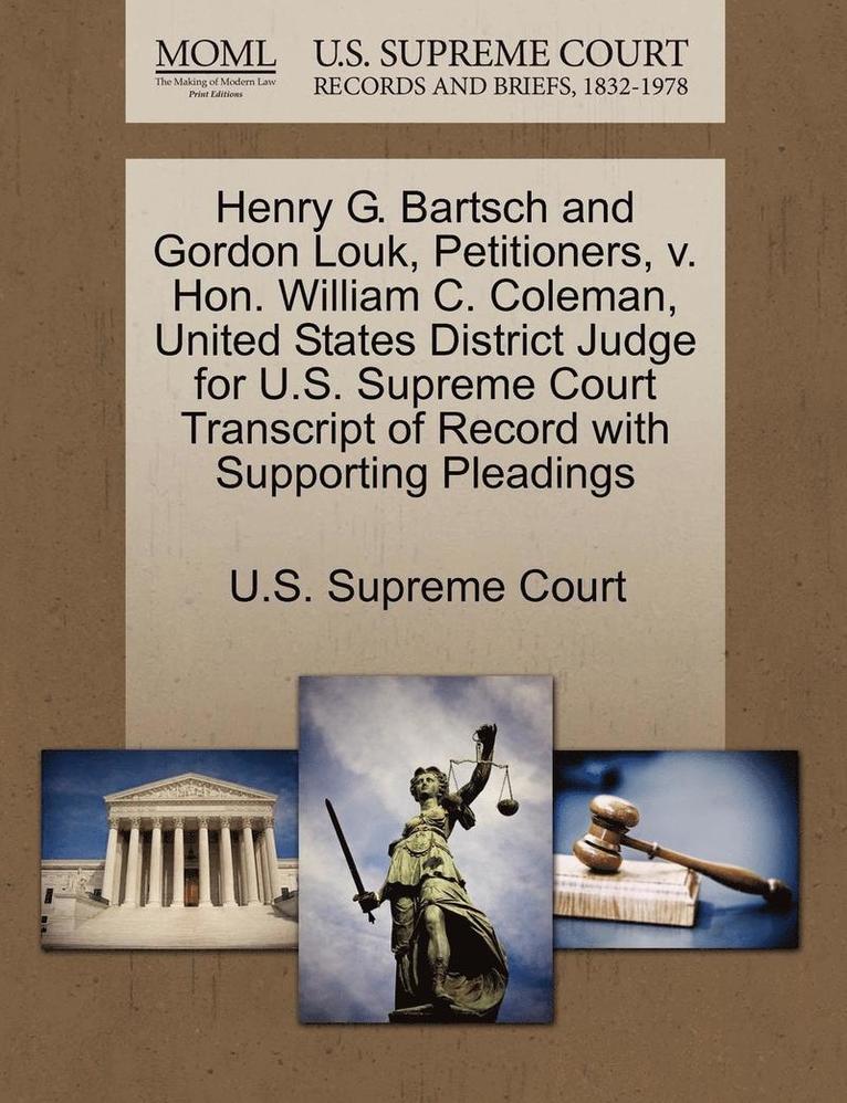 Henry G. Bartsch and Gordon Louk, Petitioners, V. Hon. William C. Coleman, United States District Judge for U.S. Supreme Court Transcript of Record with Supporting Pleadings 1