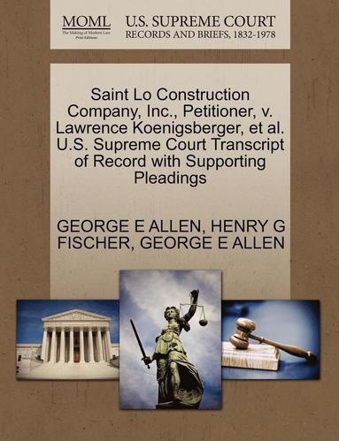 Saint Lo Construction Company Inc Petitioner V Lawrence Koenigsberger Et Al U S Supreme Court Transcript Of Record With Supporting Pleadings George E Allen Henry G Fischer Bok Akademibokhandeln