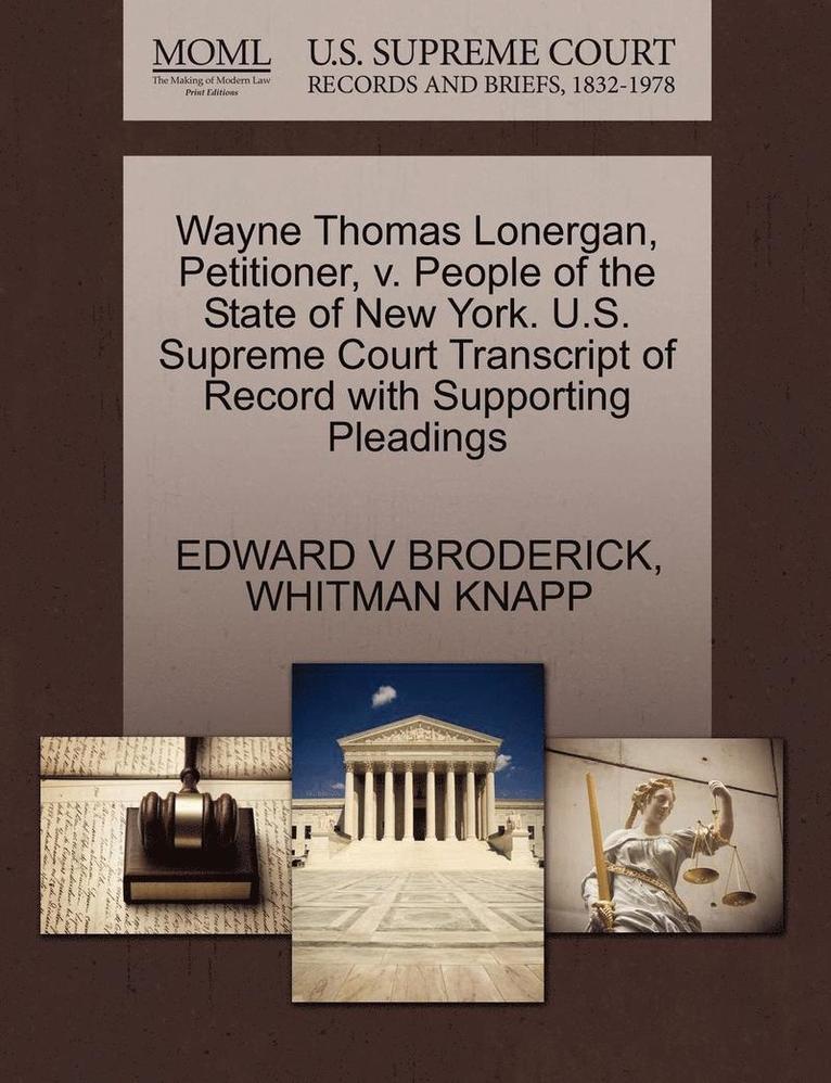 Wayne Thomas Lonergan, Petitioner, V. People of the State of New York. U.S. Supreme Court Transcript of Record with Supporting Pleadings 1