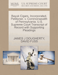 James J Dougherty, David Fuss, James J. Dougherty, JAMES J DOUGHERTY, DAVID FUSS - Bayuk Cigars, Incorporated, Petitioner, V. Commonwealth of Pennsylvania. U.S. Supreme Court Transcript of Record with Supporting Pleadings, Häftad