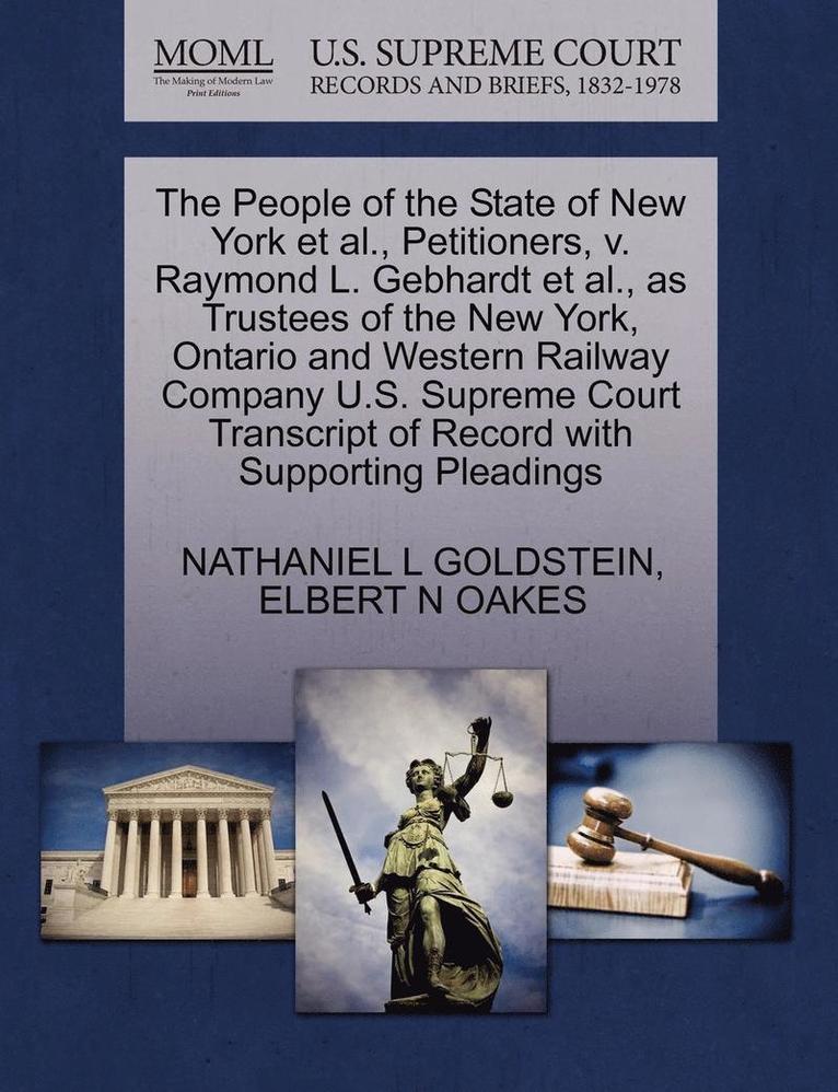 Nathaniel L Goldstein, Elbert N Oakes, Nathaniel L. Goldstein, Elbert N. Oakes, NATHANIEL L GOLDSTEIN, ELBERT N OAKES - People of the State of New York Et Al., Petitioners, V. Raymond L. Gebhardt Et Al., as Trustees of the New York, Ontario and Western Railway Company U.S. Supreme Court Transcript of Record with Supporting Pleadings, Häftad