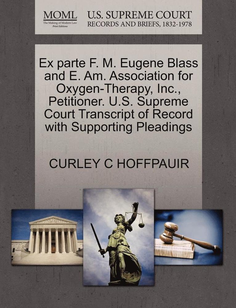 Ex Parte F. M. Eugene Blass and E. Am. Association for Oxygen-Therapy, Inc., Petitioner. U.S. Supreme Court Transcript of Record with Supporting Pleadings 1