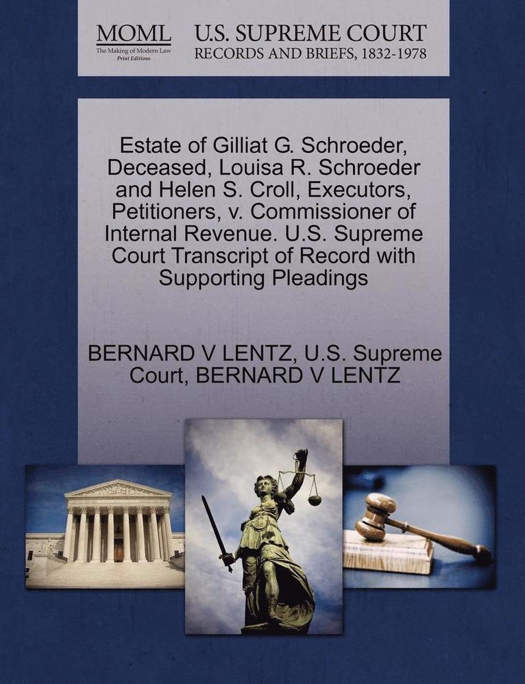 Estate of Gilliat G. Schroeder, Deceased, Louisa R. Schroeder and Helen S. Croll, Executors, Petitioners, V. Commissioner of Internal Revenue. U.S. Supreme Court Transcript of Record with Supporting 1