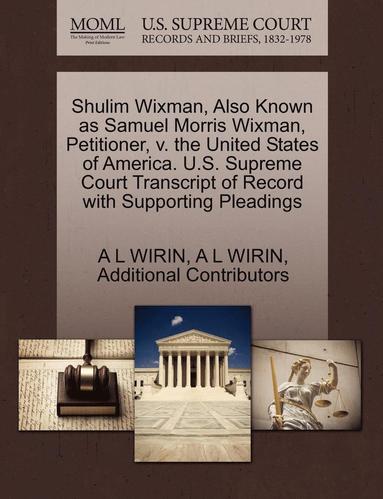 bokomslag Shulim Wixman, Also Known as Samuel Morris Wixman, Petitioner, V. the United States of America. U.S. Supreme Court Transcript of Record with Supporting Pleadings