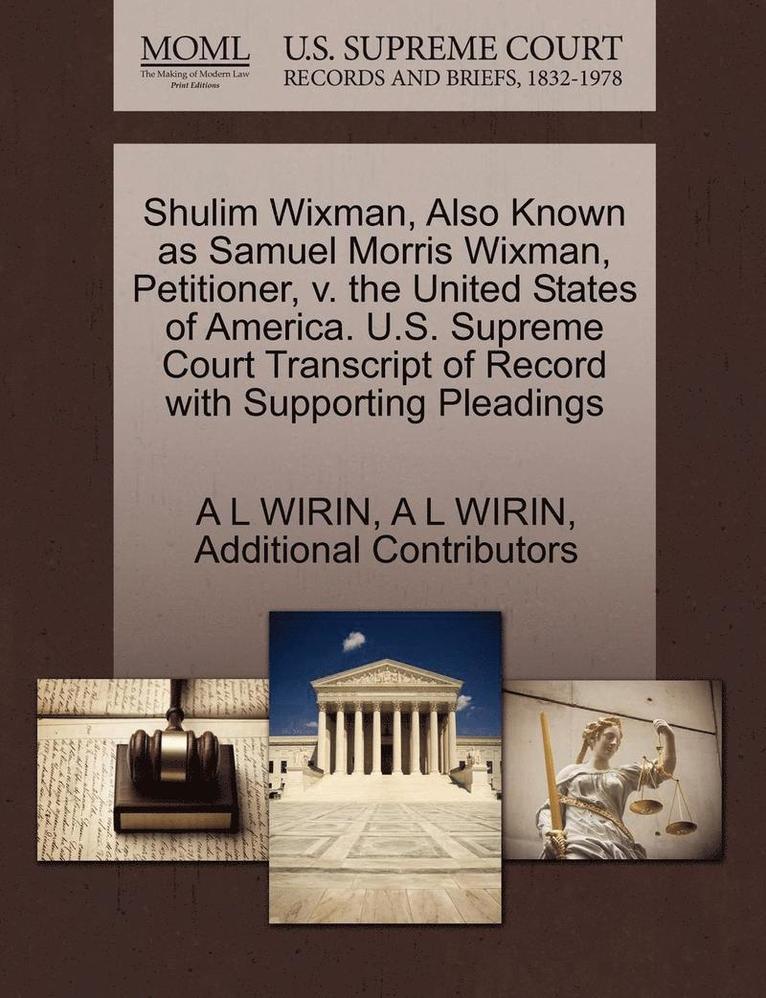 Shulim Wixman, Also Known as Samuel Morris Wixman, Petitioner, V. the United States of America. U.S. Supreme Court Transcript of Record with Supporting Pleadings 1