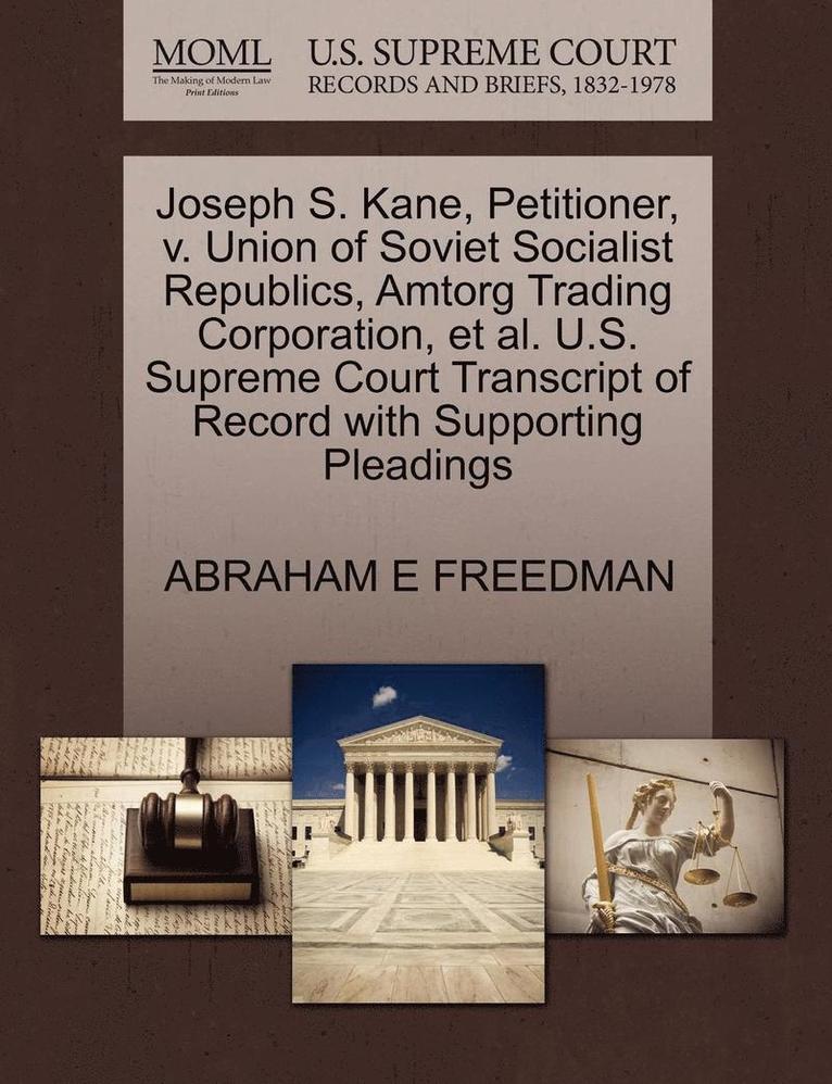 Joseph S. Kane, Petitioner, V. Union of Soviet Socialist Republics, Amtorg Trading Corporation, et al. U.S. Supreme Court Transcript of Record with Supporting Pleadings 1