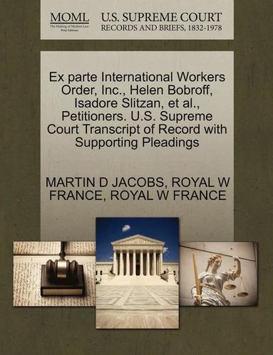 bokomslag Ex Parte International Workers Order, Inc., Helen Bobroff, Isadore Slitzan, et al., Petitioners. U.S. Supreme Court Transcript of Record with Supporting Pleadings