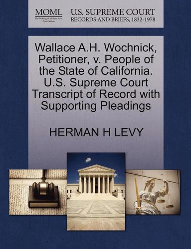 bokomslag Wallace A.H. Wochnick, Petitioner, V. People of the State of California. U.S. Supreme Court Transcript of Record with Supporting Pleadings