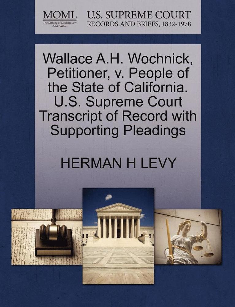 Wallace A.H. Wochnick, Petitioner, V. People of the State of California. U.S. Supreme Court Transcript of Record with Supporting Pleadings 1