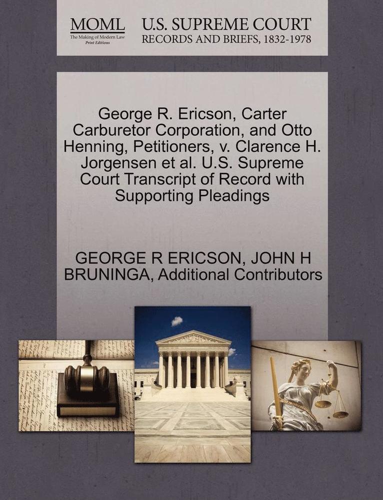 George R. Ericson, Carter Carburetor Corporation, and Otto Henning, Petitioners, V. Clarence H. Jorgensen et al. U.S. Supreme Court Transcript of Record with Supporting Pleadings 1