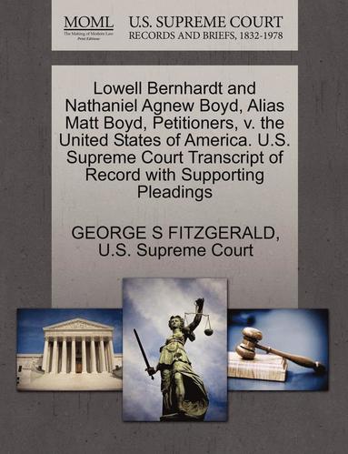 bokomslag Lowell Bernhardt and Nathaniel Agnew Boyd, Alias Matt Boyd, Petitioners, V. the United States of America. U.S. Supreme Court Transcript of Record with Supporting Pleadings