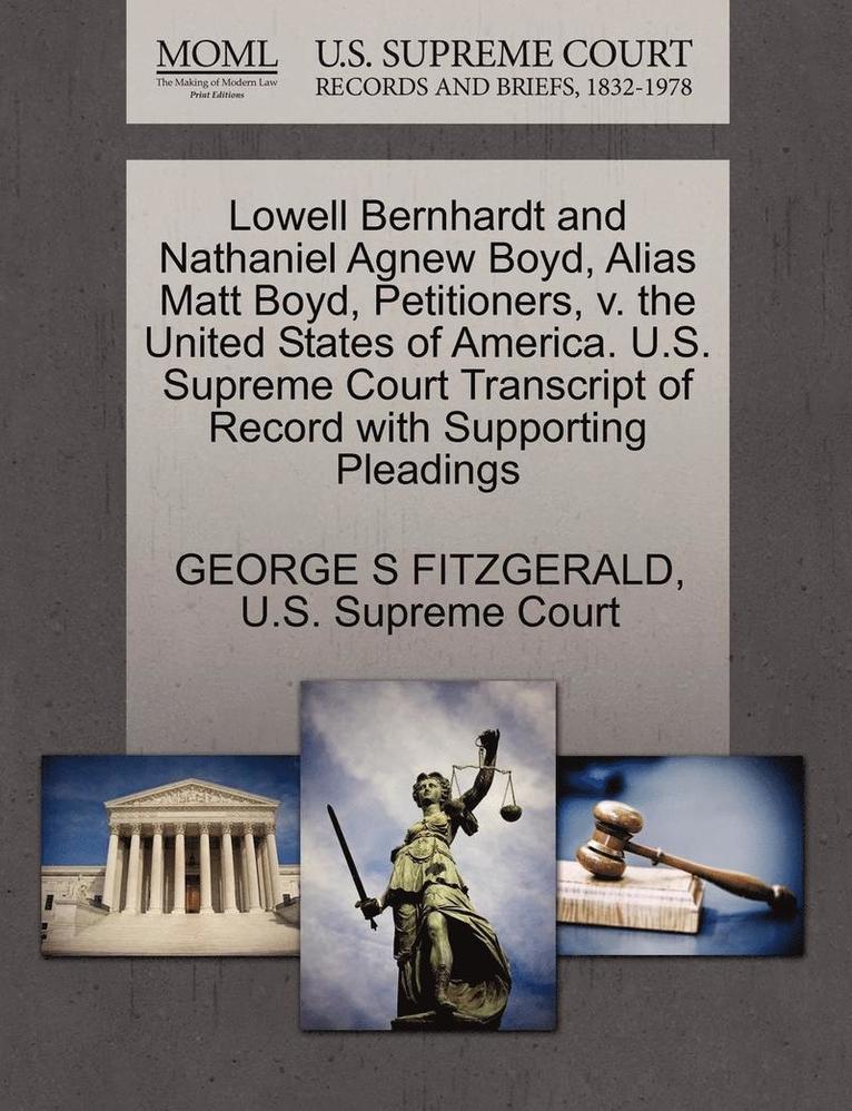 Lowell Bernhardt and Nathaniel Agnew Boyd, Alias Matt Boyd, Petitioners, V. the United States of America. U.S. Supreme Court Transcript of Record with Supporting Pleadings 1