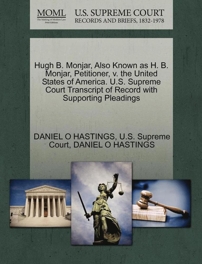 Hugh B. Monjar, Also Known as H. B. Monjar, Petitioner, V. the United States of America. U.S. Supreme Court Transcript of Record with Supporting Pleadings 1