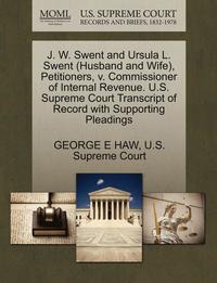 bokomslag J. W. Swent and Ursula L. Swent (Husband and Wife), Petitioners, V. Commissioner of Internal Revenue. U.S. Supreme Court Transcript of Record with Supporting Pleadings