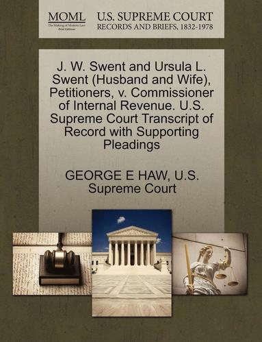 bokomslag J. W. Swent and Ursula L. Swent (Husband and Wife), Petitioners, V. Commissioner of Internal Revenue. U.S. Supreme Court Transcript of Record with Supporting Pleadings