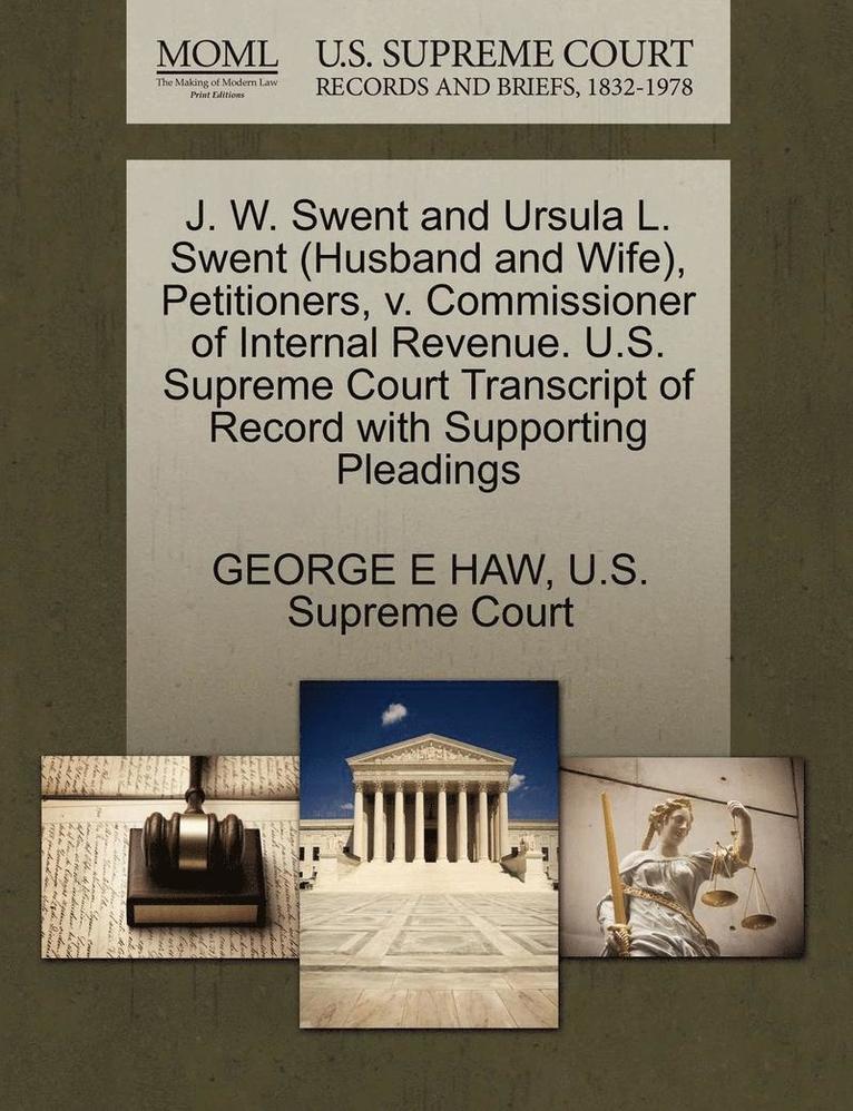 J. W. Swent and Ursula L. Swent (Husband and Wife), Petitioners, V. Commissioner of Internal Revenue. U.S. Supreme Court Transcript of Record with Supporting Pleadings 1