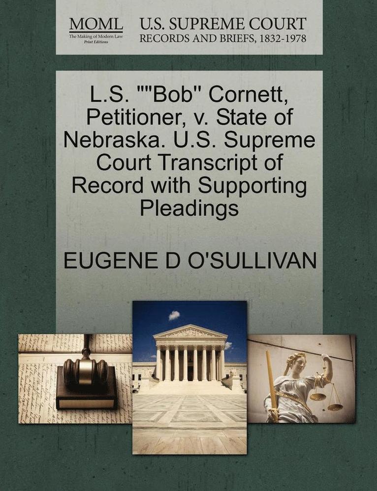 L.S. Bob'' Cornett, Petitioner, V. State of Nebraska. U.S. Supreme Court Transcript of Record with Supporting Pleadings 1
