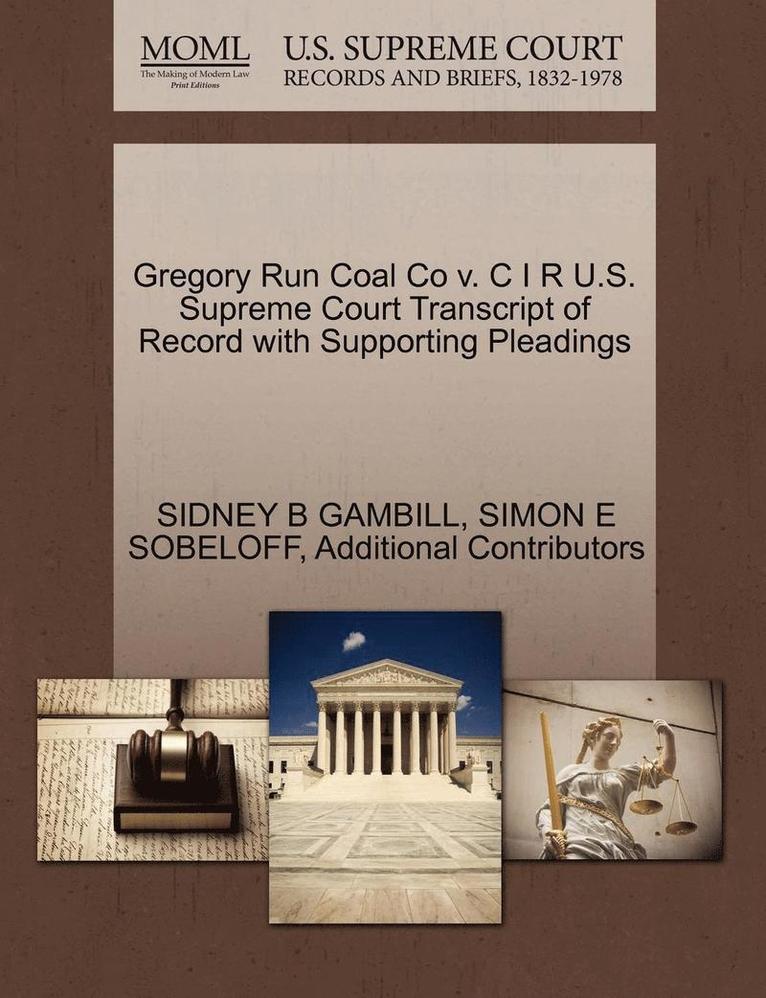 Sidney B. Gambill, Simon E. Sobeloff, SIDNEY B GAMBILL, SIMON E SOBELOFF - Gregory Run Coal Co V. C I R U.S. Supreme Court Transcript of Record with Supporting Pleadings, Häftad