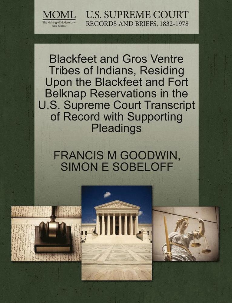 Francis M. Goodwin, Simon E. Sobeloff, FRANCIS M GOODWIN, SIMON E SOBELOFF - Blackfeet and Gros Ventre Tribes of Indians, Residing Upon the Blackfeet and Fort Belknap Reservations in the U.S. Supreme Court Transcript of Record, Häftad
