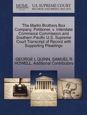 George L Quinn, Samuel R Howell, Additional Contributors, George L. Quinn, Samuel R. Howell, GEORGE L QUINN, SAMUEL R HOWELL - Martin Brothers Box Company, Petitioner, V. Interstate Commerce Commission and Southern Pacific U.S. Supreme Court Transcript of Record with Supporting Pleadings, Häftad