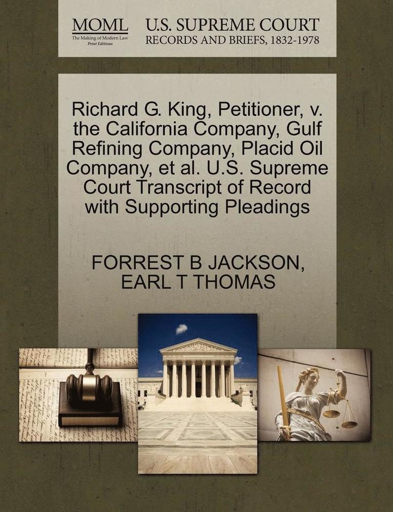 Richard G. King, Petitioner, V. the California Company, Gulf Refining Company, Placid Oil Company, Et Al. U.S. Supreme Court Transcript of Record with Supporting Pleadings 1