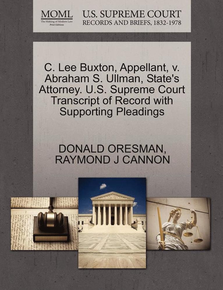 Donald Oresman, Raymond J Cannon, Raymond J. Cannon, DONALD ORESMAN, RAYMOND J CANNON - C. Lee Buxton, Appellant, V. Abraham S. Ullman, State's Attorney. U.S. Supreme Court Transcript of Record with Supporting Pleadings, Häftad