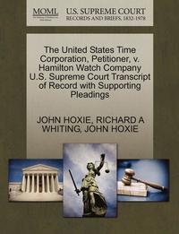 bokomslag The United States Time Corporation, Petitioner, V. Hamilton Watch Company U.S. Supreme Court Transcript of Record with Supporting Pleadings