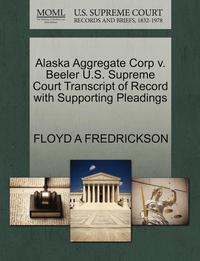 bokomslag Alaska Aggregate Corp V. Beeler U.S. Supreme Court Transcript of Record with Supporting Pleadings