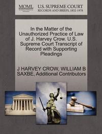 bokomslag In the Matter of the Unauthorized Practice of Law of J. Harvey Crow. U.S. Supreme Court Transcript of Record with Supporting Pleadings