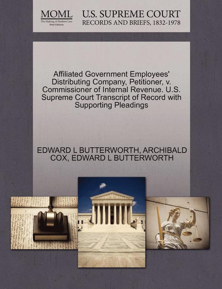 Archibald Cox, Edward L Butterworth, Edward L. Butterworth, EDWARD L BUTTERWORTH, ARCHIBALD COX - Affiliated Government Employees' Distributing Company, Petitioner, V. Commissioner of Internal Revenue. U.S. Supreme Court Transcript of Record with Supporting Pleadings, Häftad