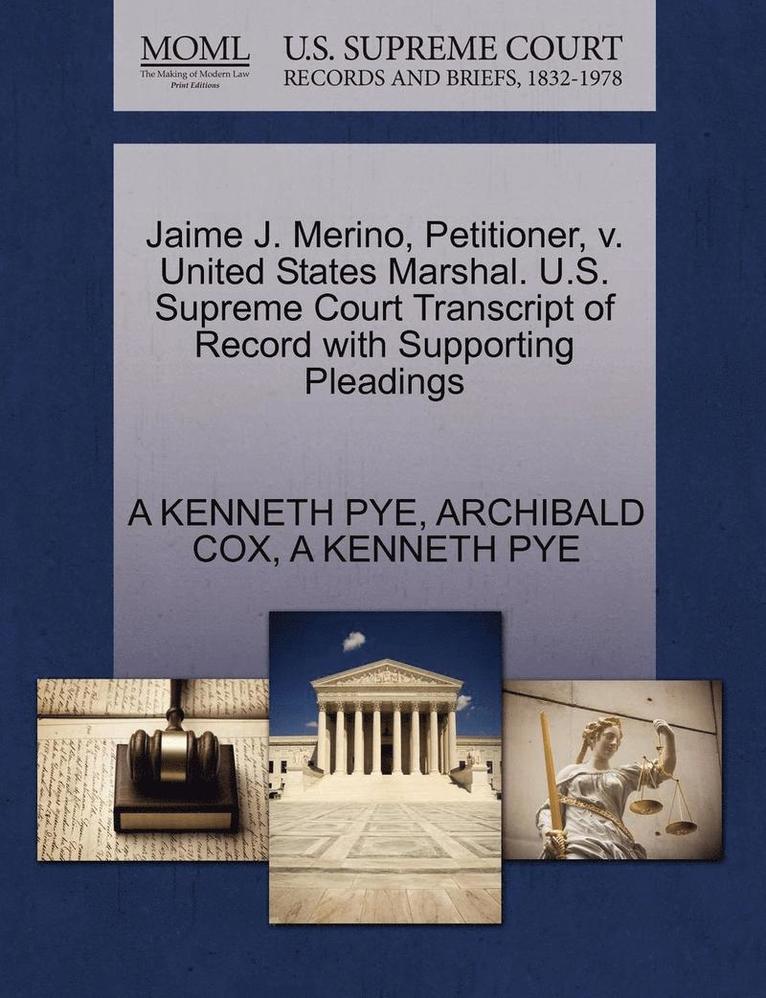 Archibald Cox, A Kenneth Pye, A. Kenneth Pye, A KENNETH PYE, ARCHIBALD COX - Jaime J. Merino, Petitioner, V. United States Marshal. U.S. Supreme Court Transcript of Record with Supporting Pleadings, Häftad