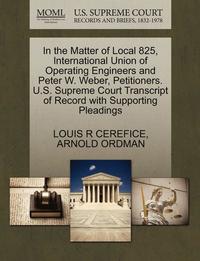 bokomslag In the Matter of Local 825, International Union of Operating Engineers and Peter W. Weber, Petitioners. U.S. Supreme Court Transcript of Record with Supporting Pleadings