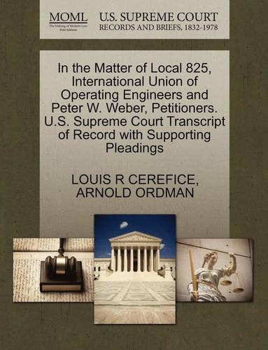 bokomslag In the Matter of Local 825, International Union of Operating Engineers and Peter W. Weber, Petitioners. U.S. Supreme Court Transcript of Record with S