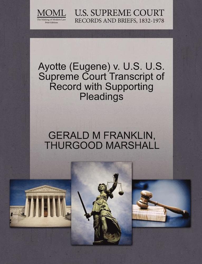Gerald M Franklin, Thurgood Marshall, Gerald M. Franklin, GERALD M FRANKLIN, THURGOOD MARSHALL - Ayotte (Eugene) V. U.S. U.S. Supreme Court Transcript of Record with Supporting Pleadings, Häftad