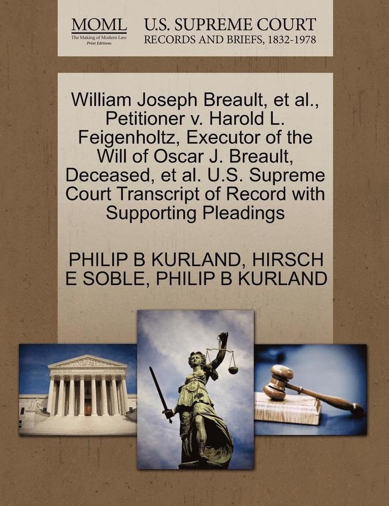 William Joseph Breault, et al., Petitioner V. Harold L. Feigenholtz, Executor of the Will of Oscar J. Breault, Deceased, et al. U.S. Supreme Court Transcript of Record with Supporting Pleadings 1