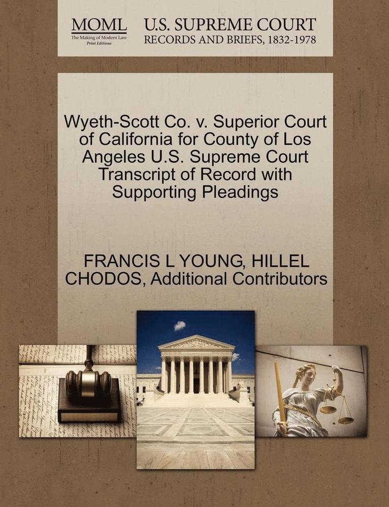 Francis L. Young, Hillel Chodos, FRANCIS L YOUNG, HILLEL CHODOS - Wyeth-Scott Co. V. Superior Court of California for County of Los Angeles U.S. Supreme Court Transcript of Record with Supporting Pleadings, Häftad