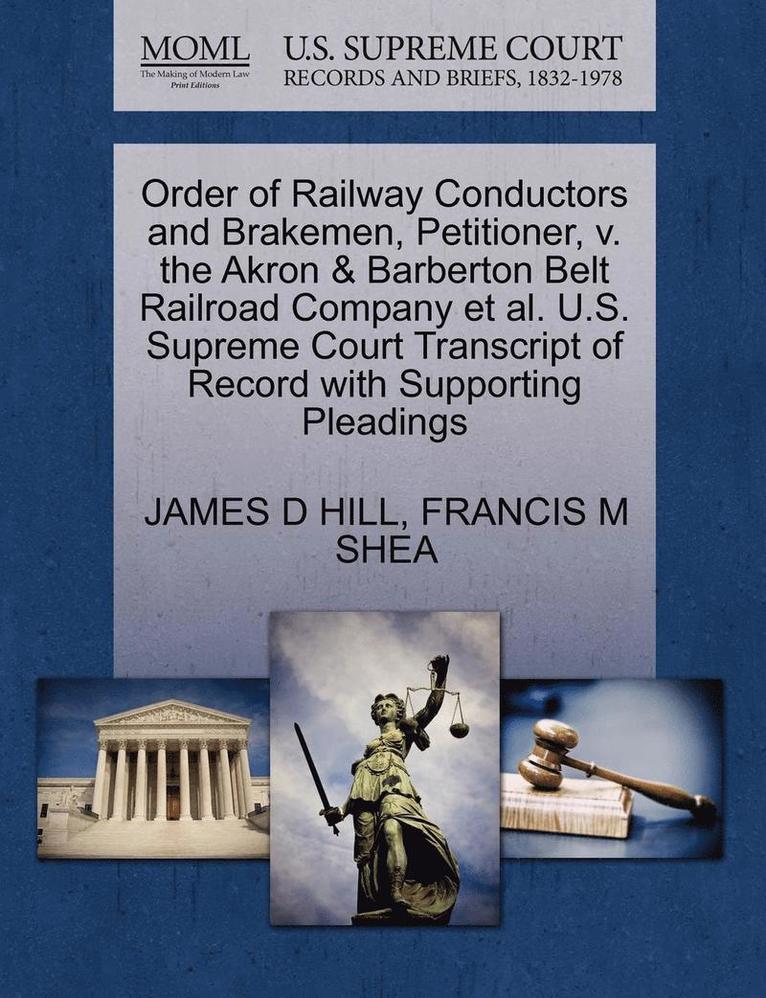James D Hill, Francis M Shea, James D. Hill, Francis M. Shea, JAMES D HILL, FRANCIS M SHEA - Order of Railway Conductors and Brakemen, Petitioner, V. the Akron & Barberton Belt Railroad Company Et Al. U.S. Supreme Court Transcript of Record with Supporting Pleadings, Häftad