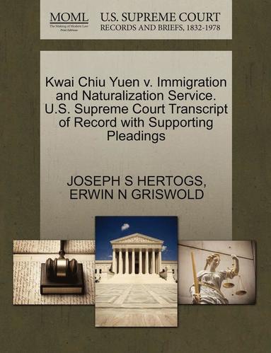 Joseph S Hertogs, Erwin N Griswold - Kwai Chiu Yuen V. Immigration and Naturalization Service. U.S. Supreme Court Transcript of Record with Supporting Pleadings, Häftad