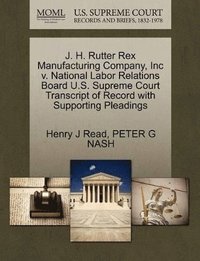 bokomslag J. H. Rutter Rex Manufacturing Company, Inc V. National Labor Relations Board U.S. Supreme Court Transcript of Record with Supporting Pleadings