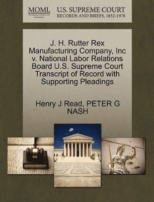 Henry J Read, Peter G Nash, Henry J. Read, Peter G. Nash, PETER G NASH - J. H. Rutter Rex Manufacturing Company, Inc V. National Labor Relations Board U.S. Supreme Court Transcript of Record with Supporting Pleadings, Häftad