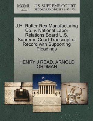 J.H. Rutter-Rex Manufacturing Co. V. National Labor Relations Board U.S. Supreme Court Transcript of Record with Supporting Pleadings 1