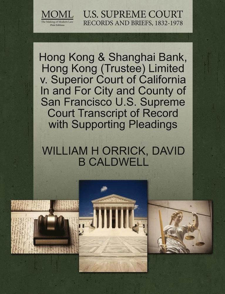 William H Orrick, David B Caldwell, William H. Orrick, David B. Caldwell, WILLIAM H ORRICK, DAVID B CALDWELL - Hong Kong & Shanghai Bank, Hong Kong (Trustee) Limited V. Superior Court of California in and for City and County of San Francisco U.S. Supreme Court Transcript of Record with Supporting Pleadings, Häftad