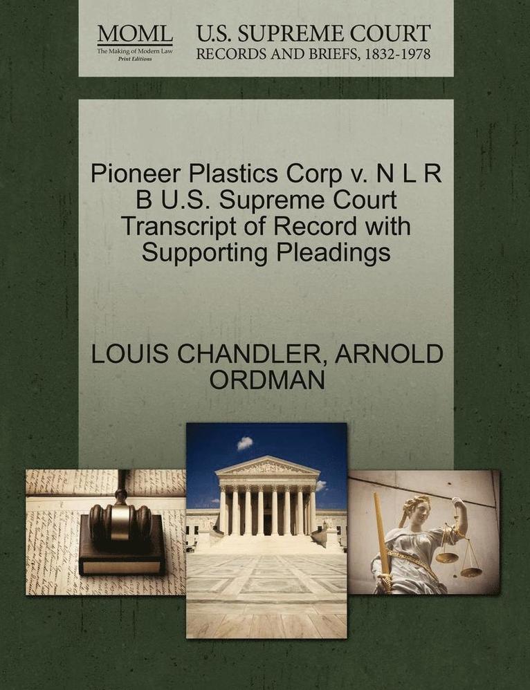Louis Chandler, Arnold Ordman, LOUIS CHANDLER, ARNOLD ORDMAN - Pioneer Plastics Corp V. N L R B U.S. Supreme Court Transcript of Record with Supporting Pleadings, Häftad