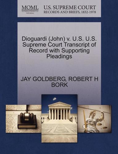 Jay Goldberg, Robert H. Bork - Dioguardi (John) V. U.S. U.S. Supreme Court Transcript of Record with Supporting Pleadings, Häftad