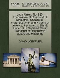 bokomslag Local Union, No. 823, International Brotherhood of Teamsters, Chauffeurs, Warehousemen and Helpers of America, Petitioner, V. Billy G. Butler. U.S. Supreme Court Transcript of Record with Supporting