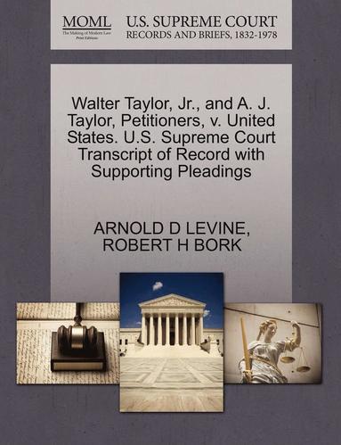 Arnold D Levine, Robert H Bork - Walter Taylor, Jr., and A. J. Taylor, Petitioners, V. United States. U.S. Supreme Court Transcript of Record with Supporting Pleadings, Häftad
